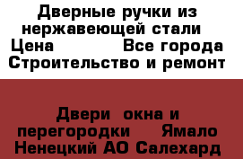 Дверные ручки из нержавеющей стали › Цена ­ 2 500 - Все города Строительство и ремонт » Двери, окна и перегородки   . Ямало-Ненецкий АО,Салехард г.